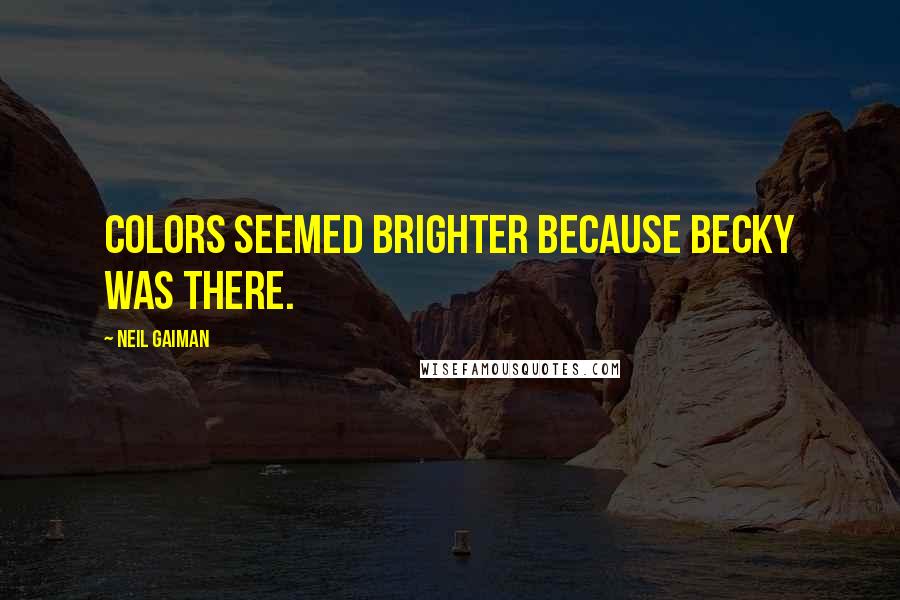 Neil Gaiman Quotes: Colors seemed brighter because Becky was there.