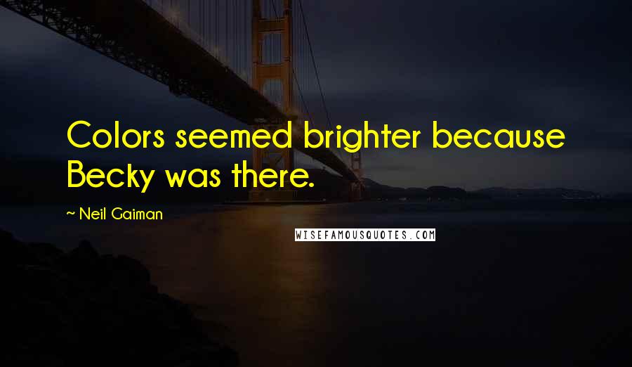 Neil Gaiman Quotes: Colors seemed brighter because Becky was there.
