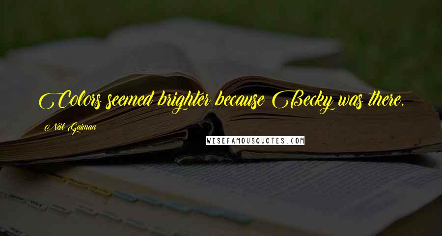 Neil Gaiman Quotes: Colors seemed brighter because Becky was there.