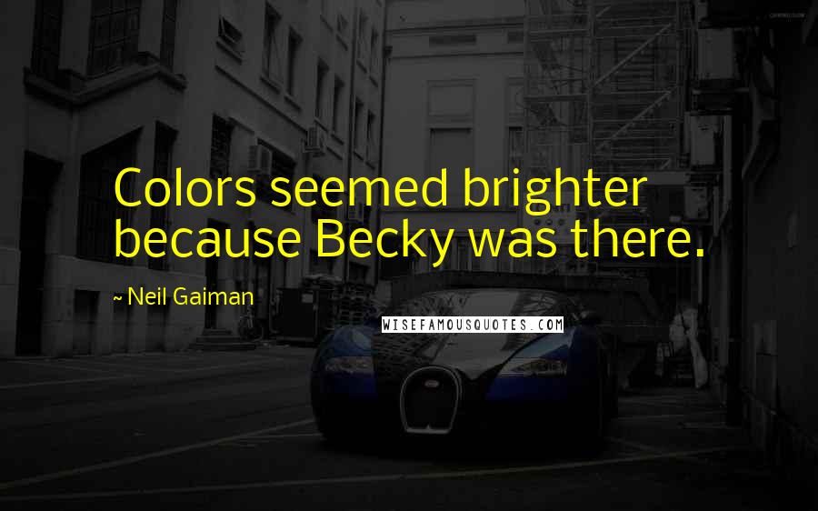 Neil Gaiman Quotes: Colors seemed brighter because Becky was there.