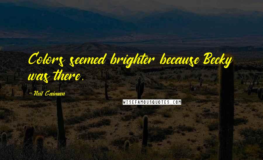 Neil Gaiman Quotes: Colors seemed brighter because Becky was there.