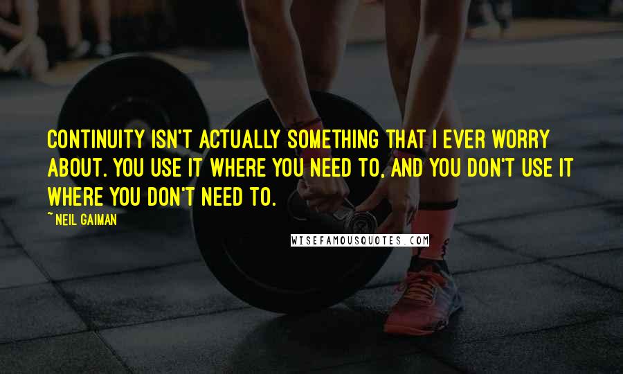Neil Gaiman Quotes: Continuity isn't actually something that I ever worry about. You use it where you need to, and you don't use it where you don't need to.