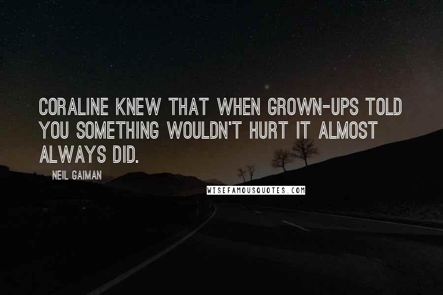 Neil Gaiman Quotes: Coraline knew that when grown-ups told you something wouldn't hurt it almost always did.