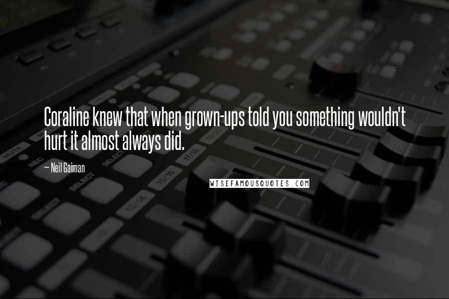 Neil Gaiman Quotes: Coraline knew that when grown-ups told you something wouldn't hurt it almost always did.