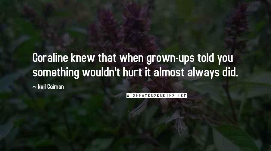 Neil Gaiman Quotes: Coraline knew that when grown-ups told you something wouldn't hurt it almost always did.