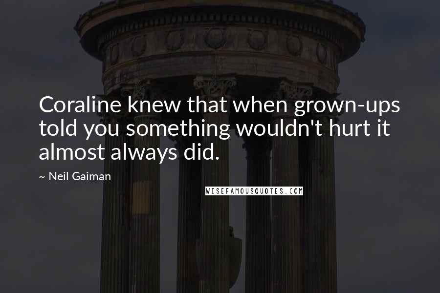 Neil Gaiman Quotes: Coraline knew that when grown-ups told you something wouldn't hurt it almost always did.