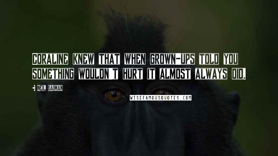 Neil Gaiman Quotes: Coraline knew that when grown-ups told you something wouldn't hurt it almost always did.