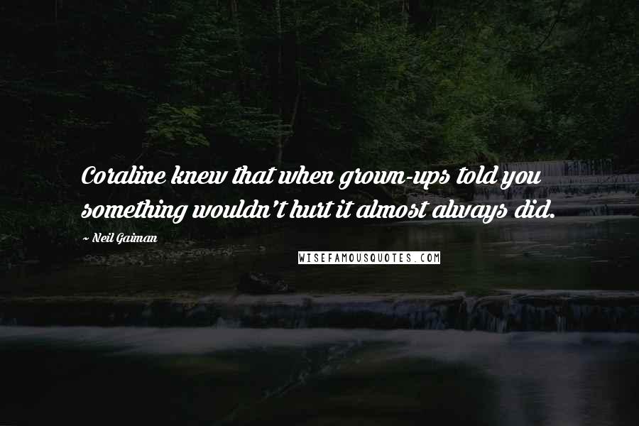 Neil Gaiman Quotes: Coraline knew that when grown-ups told you something wouldn't hurt it almost always did.