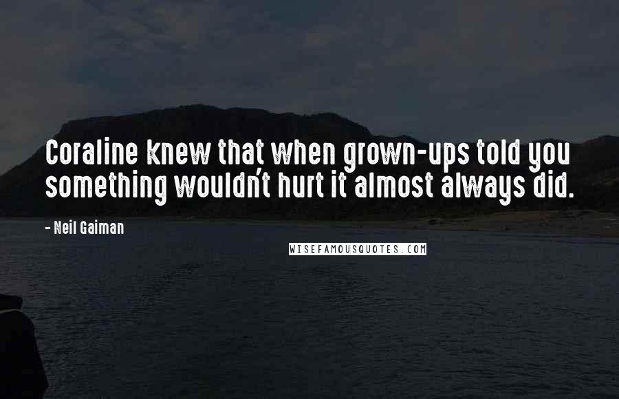 Neil Gaiman Quotes: Coraline knew that when grown-ups told you something wouldn't hurt it almost always did.