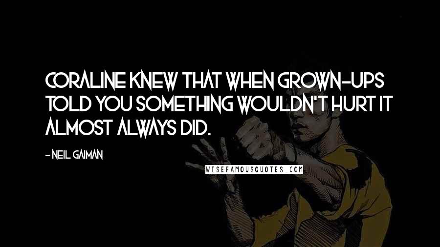 Neil Gaiman Quotes: Coraline knew that when grown-ups told you something wouldn't hurt it almost always did.