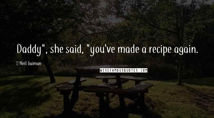 Neil Gaiman Quotes: Daddy", she said, "you've made a recipe again.