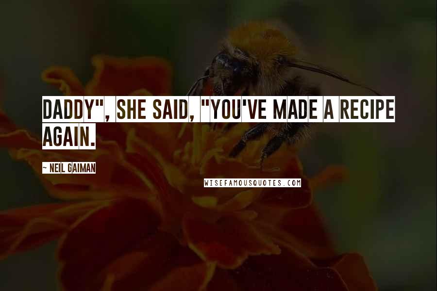 Neil Gaiman Quotes: Daddy", she said, "you've made a recipe again.