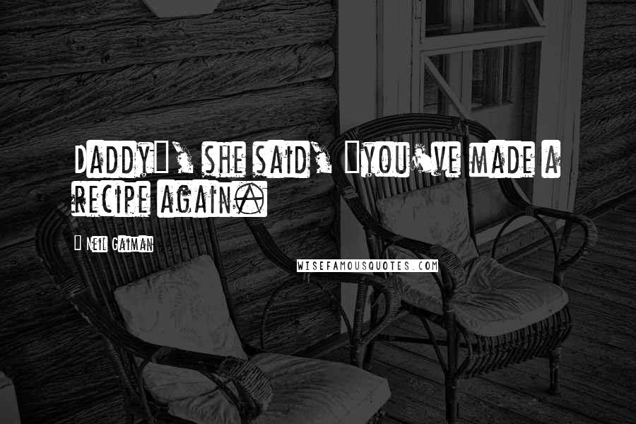 Neil Gaiman Quotes: Daddy", she said, "you've made a recipe again.