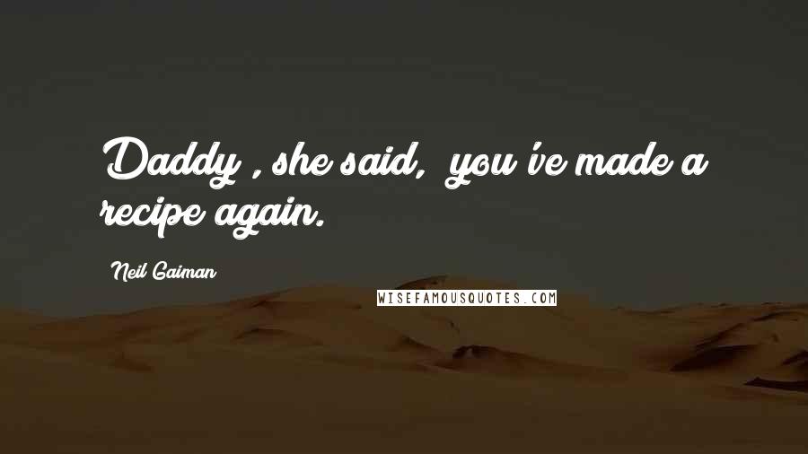 Neil Gaiman Quotes: Daddy", she said, "you've made a recipe again.