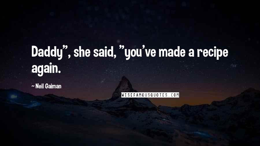 Neil Gaiman Quotes: Daddy", she said, "you've made a recipe again.