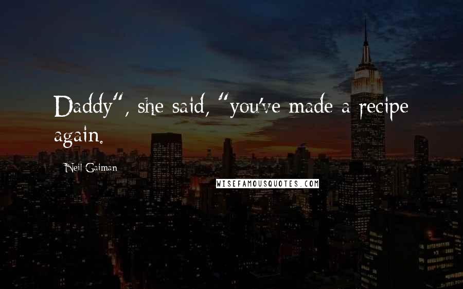 Neil Gaiman Quotes: Daddy", she said, "you've made a recipe again.