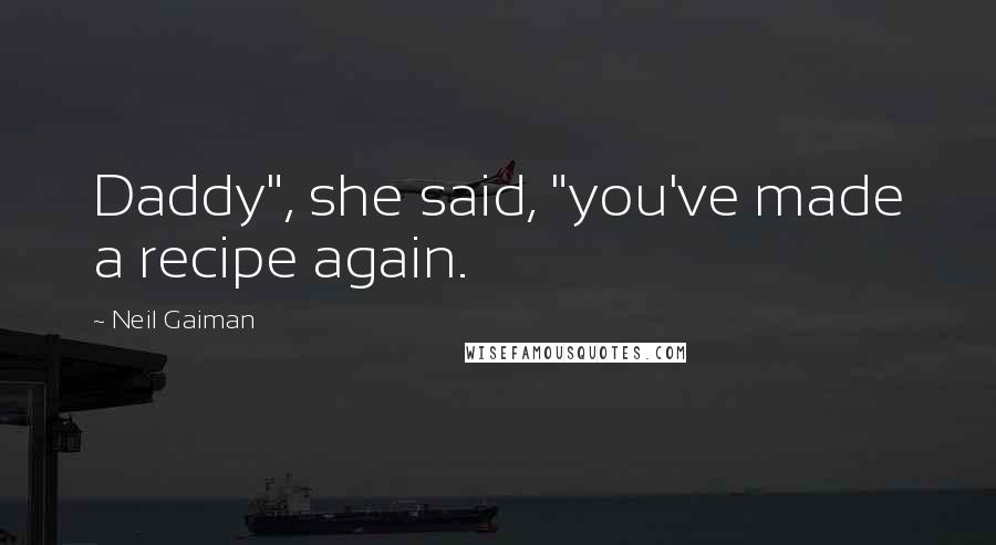 Neil Gaiman Quotes: Daddy", she said, "you've made a recipe again.