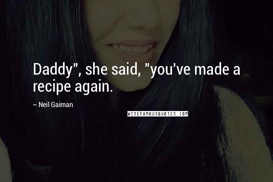 Neil Gaiman Quotes: Daddy", she said, "you've made a recipe again.