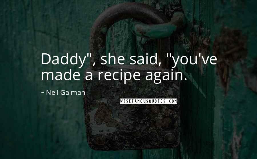 Neil Gaiman Quotes: Daddy", she said, "you've made a recipe again.