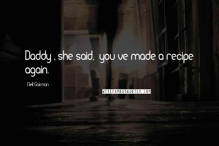 Neil Gaiman Quotes: Daddy", she said, "you've made a recipe again.