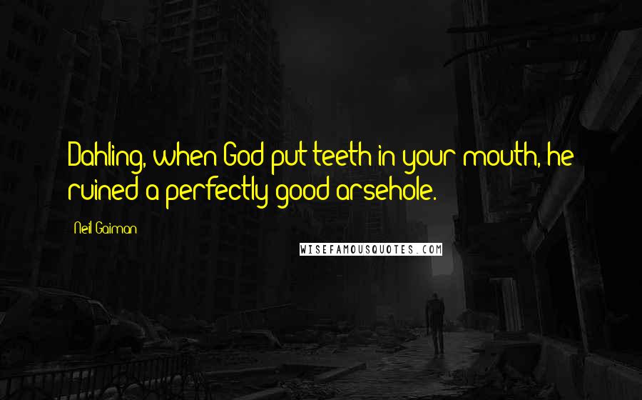 Neil Gaiman Quotes: Dahling, when God put teeth in your mouth, he ruined a perfectly good arsehole.