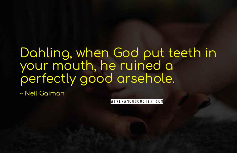 Neil Gaiman Quotes: Dahling, when God put teeth in your mouth, he ruined a perfectly good arsehole.