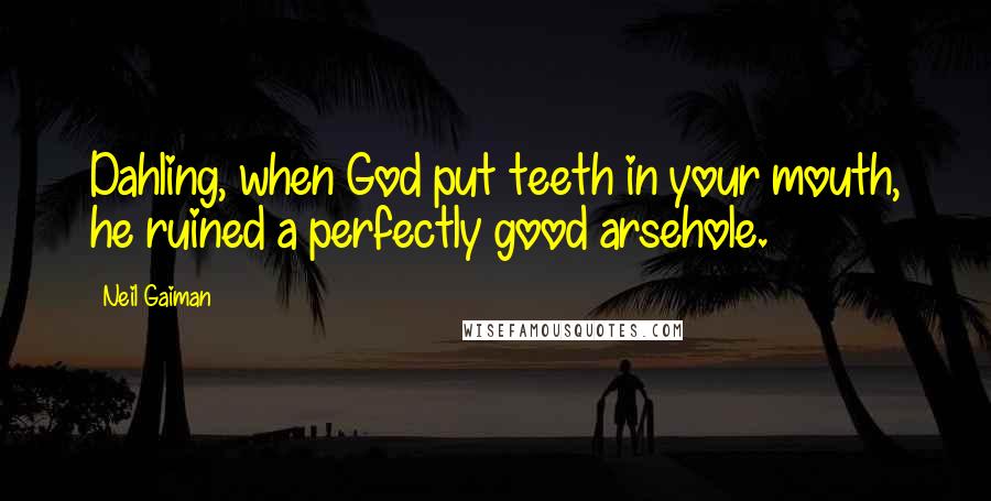 Neil Gaiman Quotes: Dahling, when God put teeth in your mouth, he ruined a perfectly good arsehole.