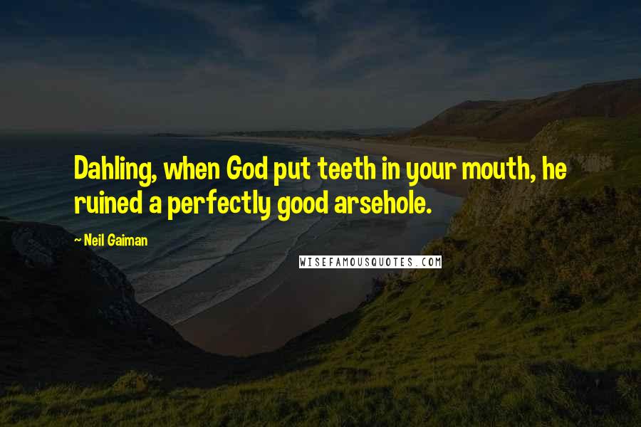 Neil Gaiman Quotes: Dahling, when God put teeth in your mouth, he ruined a perfectly good arsehole.