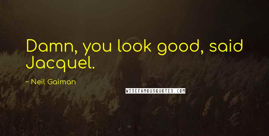 Neil Gaiman Quotes: Damn, you look good, said Jacquel.