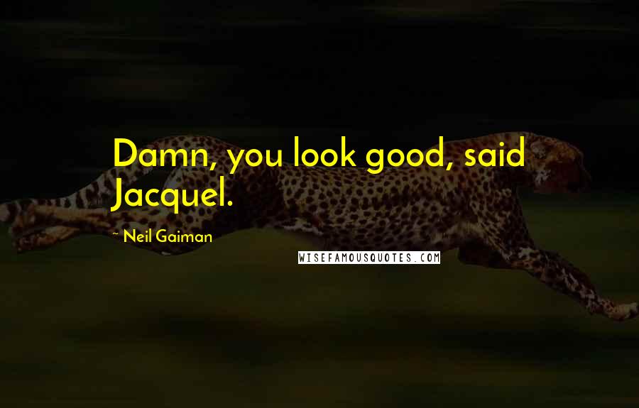 Neil Gaiman Quotes: Damn, you look good, said Jacquel.