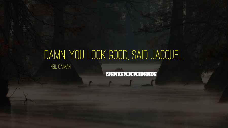 Neil Gaiman Quotes: Damn, you look good, said Jacquel.