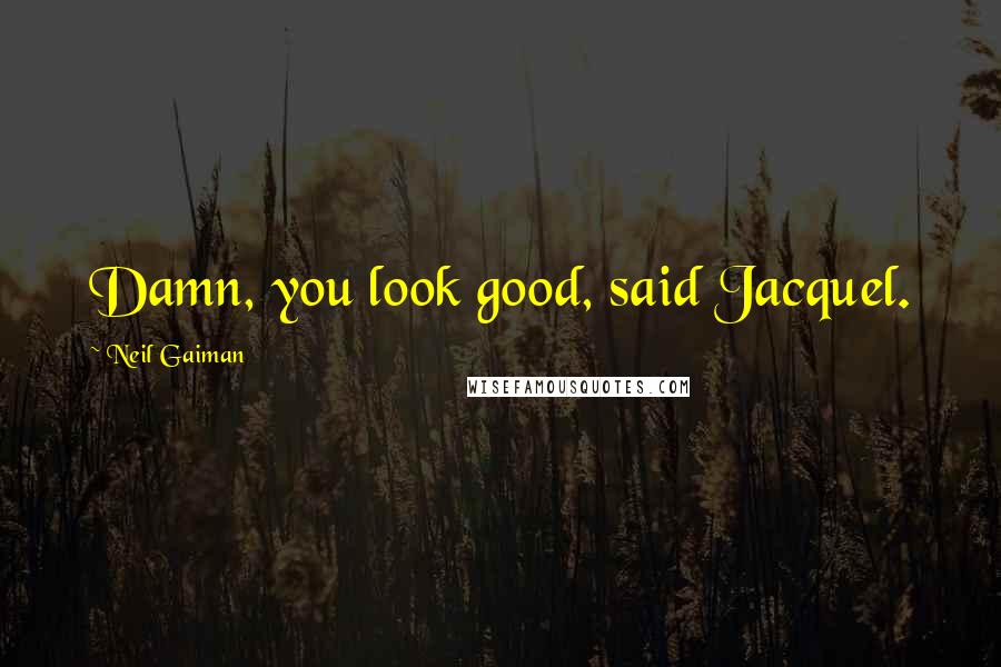 Neil Gaiman Quotes: Damn, you look good, said Jacquel.