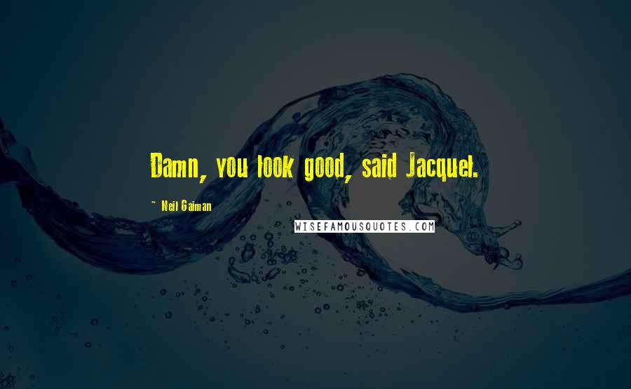 Neil Gaiman Quotes: Damn, you look good, said Jacquel.