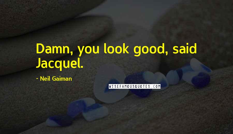 Neil Gaiman Quotes: Damn, you look good, said Jacquel.