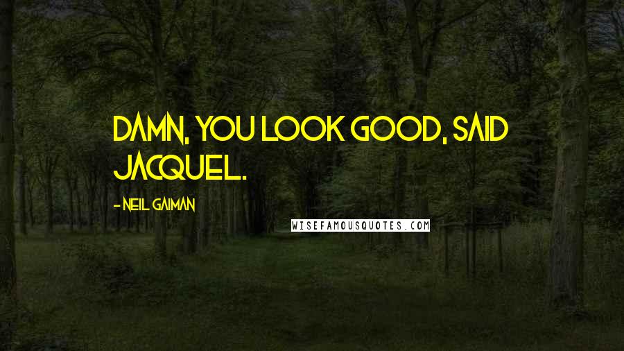 Neil Gaiman Quotes: Damn, you look good, said Jacquel.