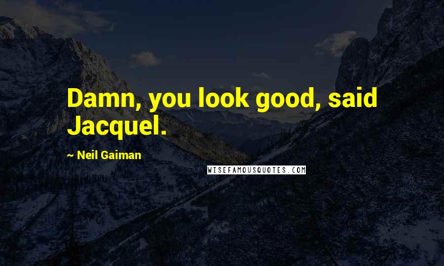 Neil Gaiman Quotes: Damn, you look good, said Jacquel.