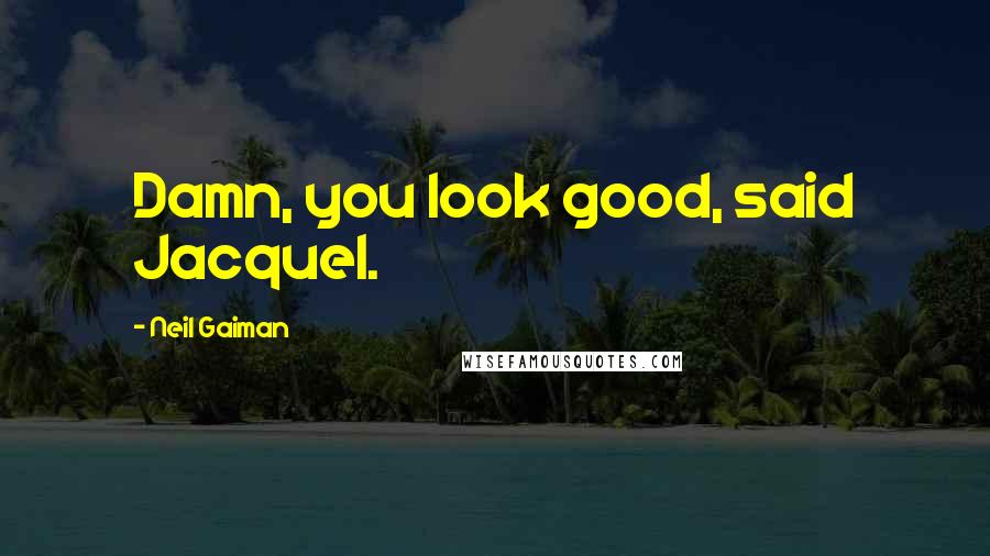 Neil Gaiman Quotes: Damn, you look good, said Jacquel.