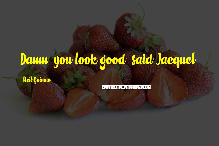 Neil Gaiman Quotes: Damn, you look good, said Jacquel.