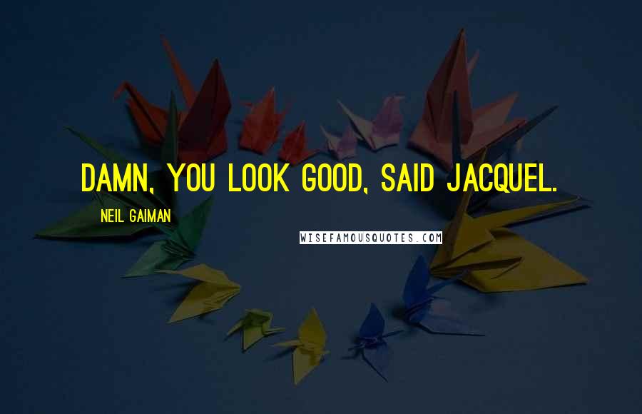 Neil Gaiman Quotes: Damn, you look good, said Jacquel.