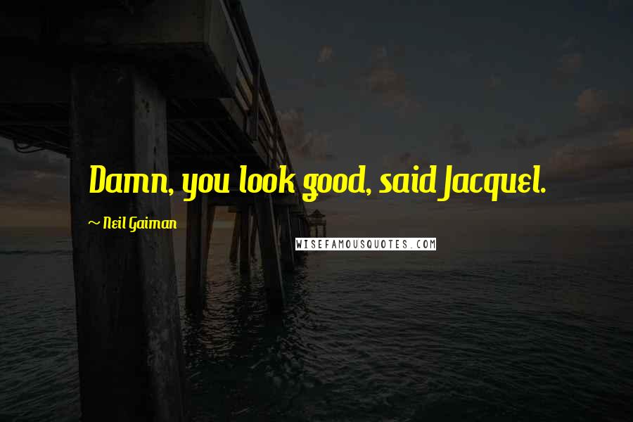 Neil Gaiman Quotes: Damn, you look good, said Jacquel.