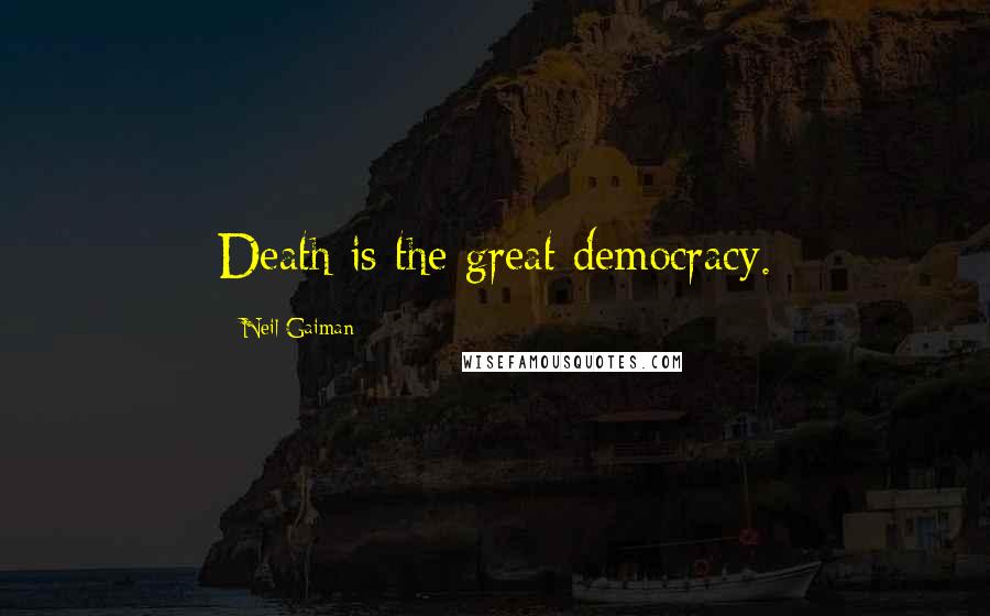 Neil Gaiman Quotes: Death is the great democracy.