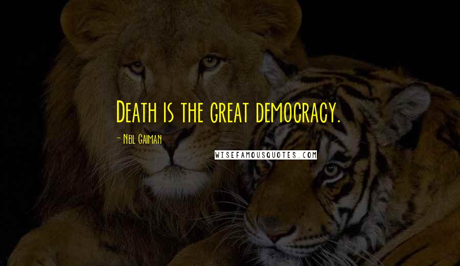 Neil Gaiman Quotes: Death is the great democracy.