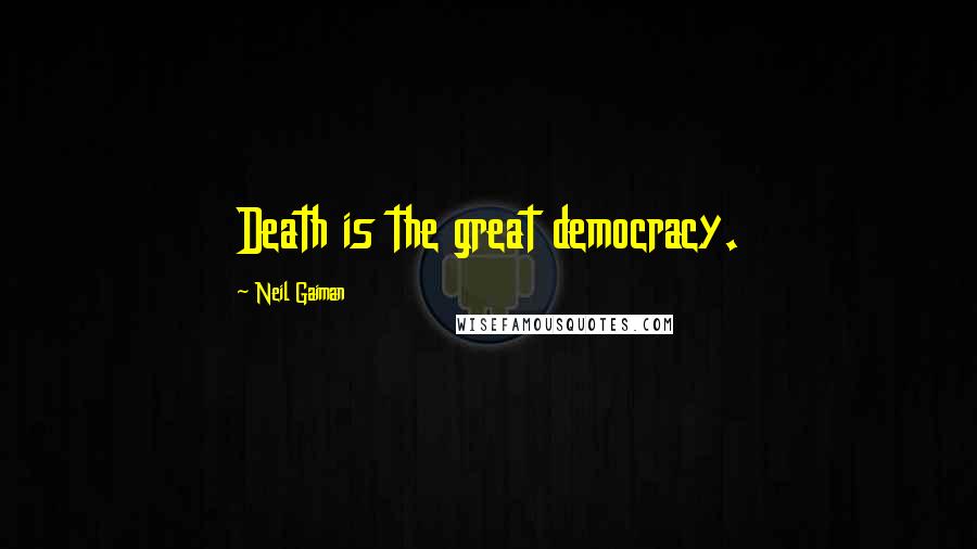 Neil Gaiman Quotes: Death is the great democracy.