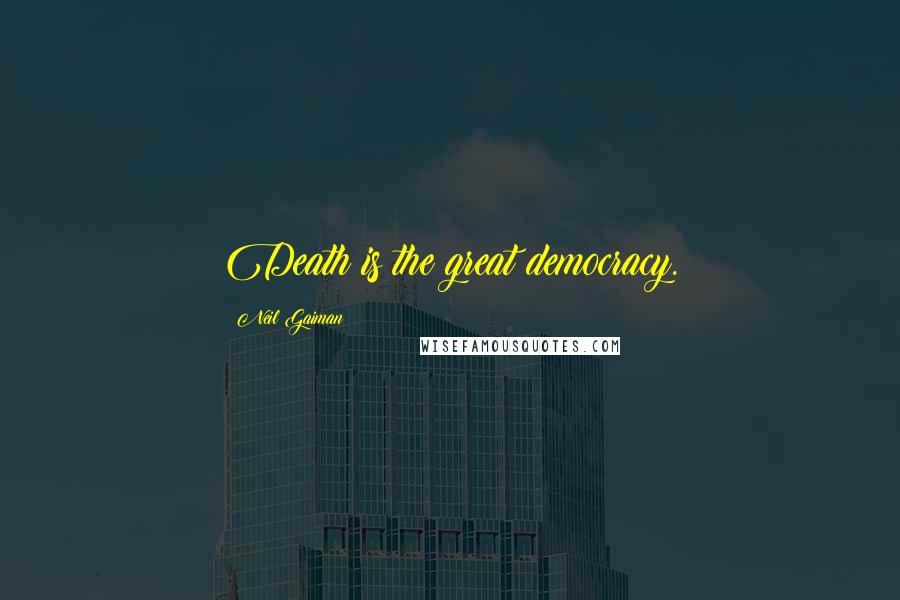 Neil Gaiman Quotes: Death is the great democracy.