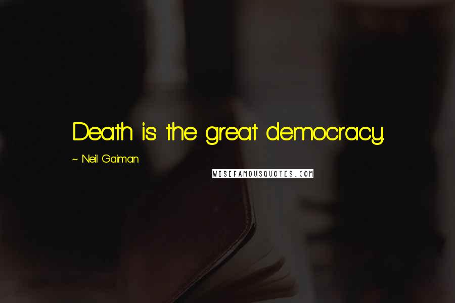 Neil Gaiman Quotes: Death is the great democracy.