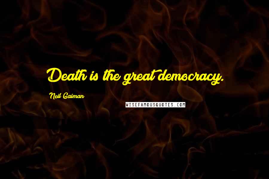 Neil Gaiman Quotes: Death is the great democracy.