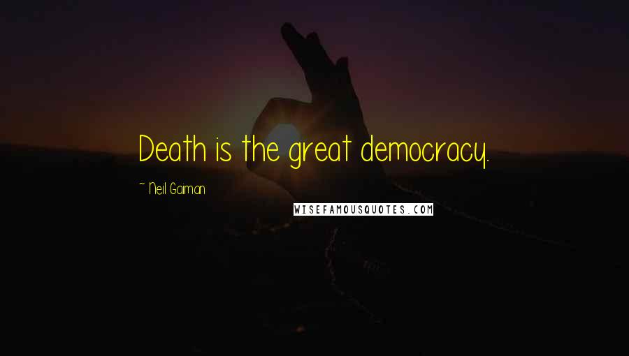 Neil Gaiman Quotes: Death is the great democracy.