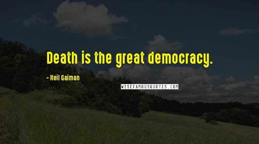 Neil Gaiman Quotes: Death is the great democracy.