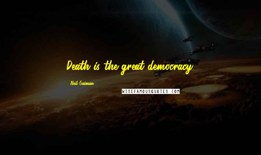 Neil Gaiman Quotes: Death is the great democracy.