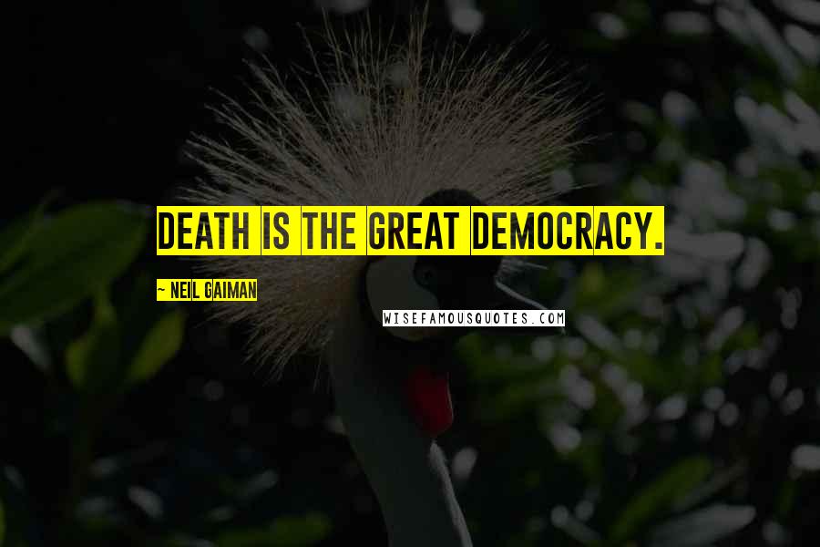 Neil Gaiman Quotes: Death is the great democracy.